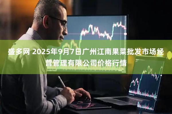 盛多网 2025年9月7日广州江南果菜批发市场经营管理有限公司价格行情