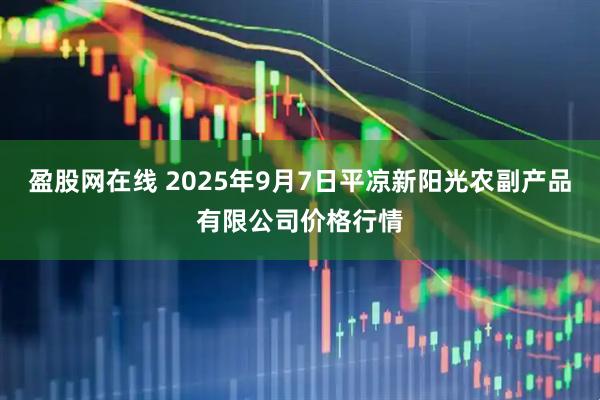 盈股网在线 2025年9月7日平凉新阳光农副产品有限公司价格行情