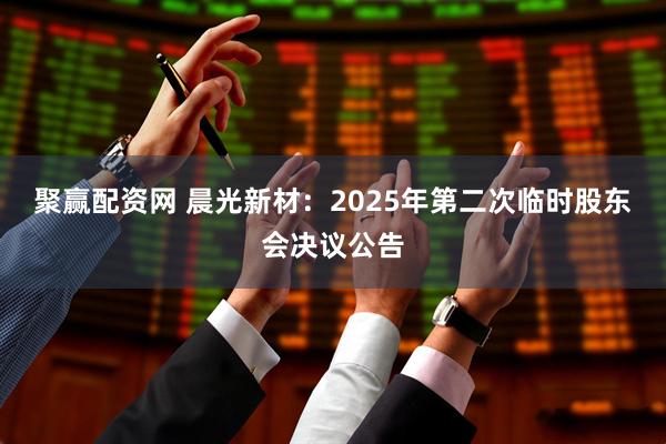 聚赢配资网 晨光新材：2025年第二次临时股东会决议公告