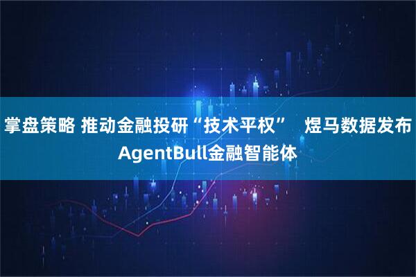 掌盘策略 推动金融投研“技术平权”   煜马数据发布AgentBull金融智能体