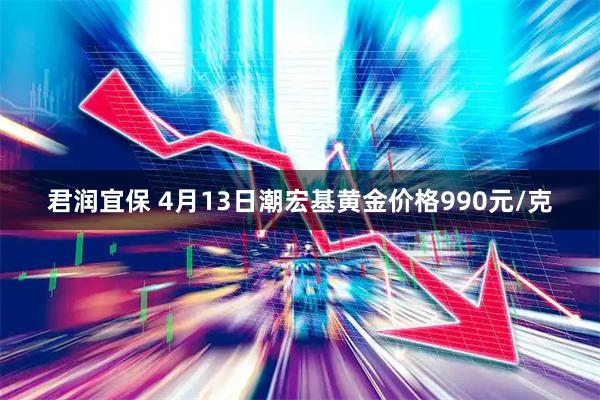 君润宜保 4月13日潮宏基黄金价格990元/克