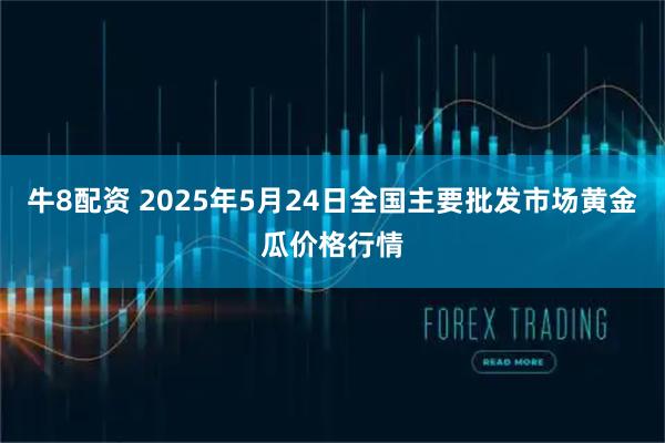 牛8配资 2025年5月24日全国主要批发市场黄金瓜价格行情