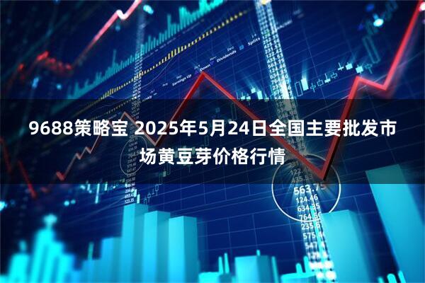 9688策略宝 2025年5月24日全国主要批发市场黄豆芽价格行情