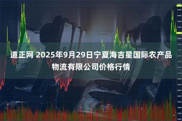 道正网 2025年9月29日宁夏海吉星国际农产品物流有限公司价格行情