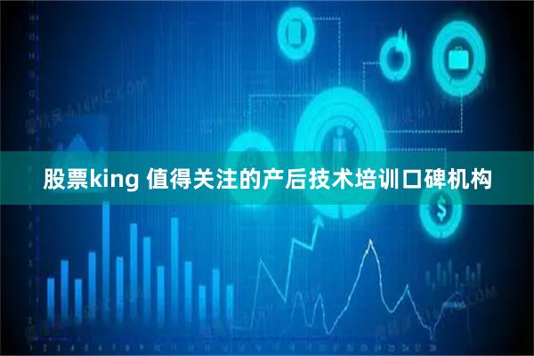 股票king 值得关注的产后技术培训口碑机构