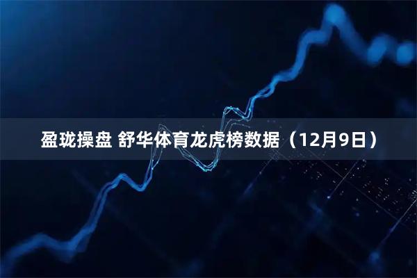 盈珑操盘 舒华体育龙虎榜数据（12月9日）
