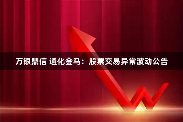 万银鼎信 通化金马：股票交易异常波动公告