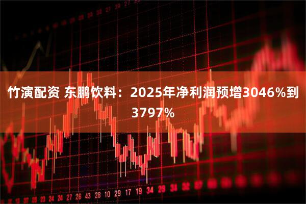 竹演配资 东鹏饮料:2025年净利润预增3046%到3797%