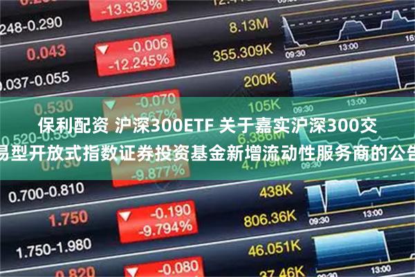 保利配资 沪深300ETF 关于嘉实沪深300交易型开放式指数证券投资基金新增流动性服务商的公告
