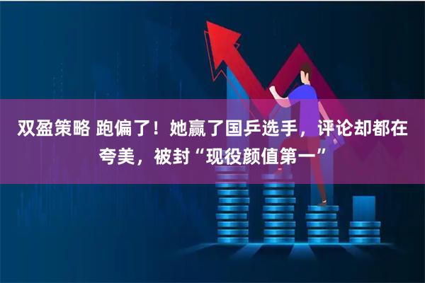 双盈策略 跑偏了!她赢了国乒选手,评论却都在夸美,被封“现役颜值第一”